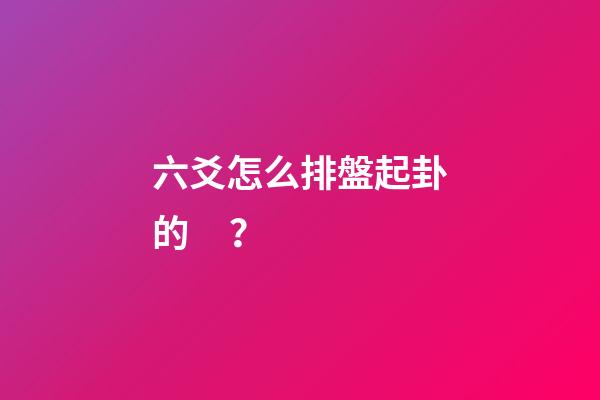 六爻怎么排盤起卦的？